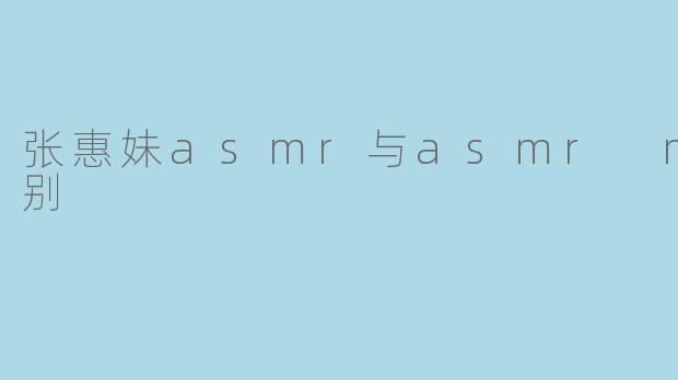 张惠妹asmr与asmr max区别